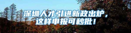 深圳人才引进新政出炉，这样申报可秒批！