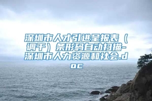 深圳市人才引进呈报表（调干）条形码自动扫描-深圳市人力资源和社会.doc