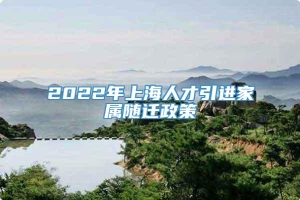 2022年上海人才引进家属随迁政策