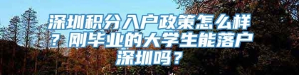 深圳积分入户政策怎么样？刚毕业的大学生能落户深圳吗？