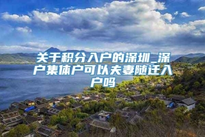 关于积分入户的深圳_深户集体户可以夫妻随迁入户吗