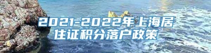 2021-2022年上海居住证积分落户政策