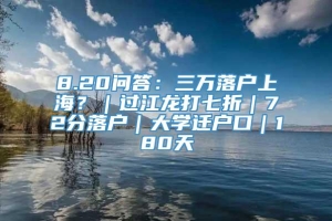 8.20问答：三万落户上海？｜过江龙打七折｜72分落户｜大学迁户口｜180天