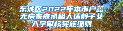 东城区2022年本市户籍无房家庭承租人适龄子女入学审核实施细则