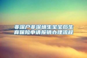 非深户非深圳生宝宝后生育保险申请报销办理流程