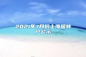 2021年7月份上海居转户公示