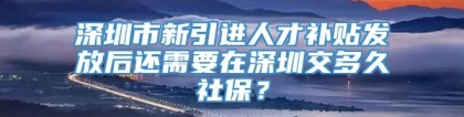 深圳市新引进人才补贴发放后还需要在深圳交多久社保？