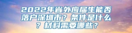 2022年省外应届生能否落户深圳市？条件是什么？材料需要哪些？