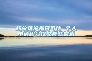 积分落沪指日可待 个人申请积分提交哪些材料