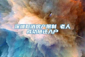 深圳取消房产限制 老人成功随迁入户