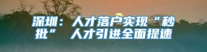 深圳：人才落户实现“秒批” 人才引进全面提速