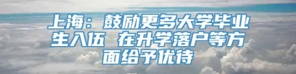 上海：鼓励更多大学毕业生入伍 在升学落户等方面给予优待
