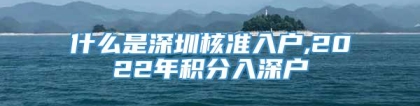 什么是深圳核准入户,2022年积分入深户