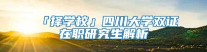 「择学校」四川大学双证在职研究生解析