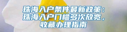 珠海入户条件最新政策：珠海入户门槛多次放宽，收藏办理指南