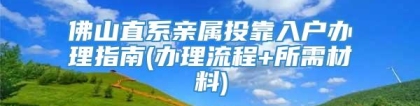 佛山直系亲属投靠入户办理指南(办理流程+所需材料)