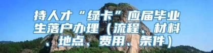 持人才“绿卡”应届毕业生落户办理（流程、材料、地点、费用、条件）