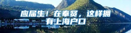 应届生！在奉贤，这样拥有上海户口