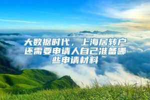 大数据时代，上海居转户还需要申请人自己准备哪些申请材料