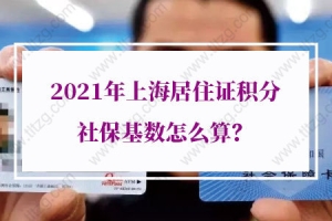 2021年上海居住证积分社保基数怎么算？