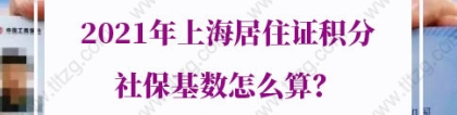 2021年上海居住证积分社保基数怎么算？