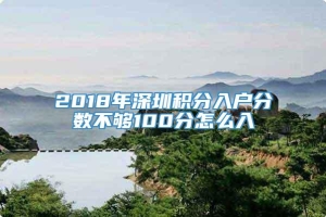 2018年深圳积分入户分数不够100分怎么入