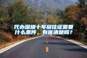 代办深圳十年居住证需要什么条件，有谁清楚吗？