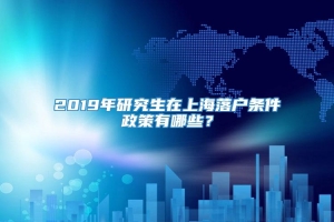 2019年研究生在上海落户条件政策有哪些？