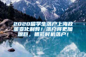 2020留学生落户上海政策变化利弊！落户将更加艰巨，抓紧时机落户！