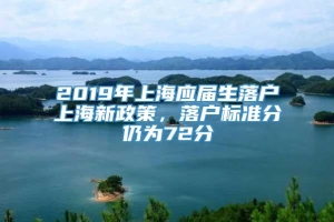 2019年上海应届生落户上海新政策，落户标准分仍为72分