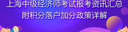 2021年上海中级经济师考试报考资讯汇总！附积分落户加分政策详解