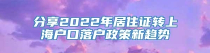 分享2022年居住证转上海户口落户政策新趋势