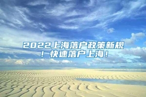 2022上海落户政策新规！快速落户上海！