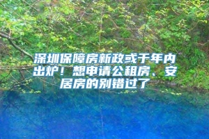 深圳保障房新政或于年内出炉！想申请公租房、安居房的别错过了