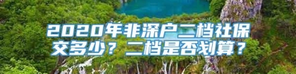 2020年非深户二档社保交多少？二档是否划算？