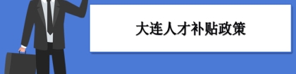 大连人才补贴政策及申请流程领取方法