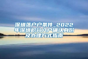 深圳落户户条件_2022年深圳积分入户确认身份及办理方式指南