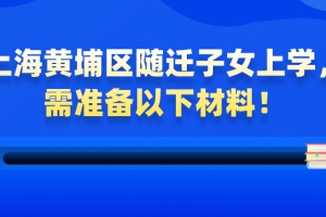 【非沪籍必看】上海黄浦区随迁子女上学，需准备以下材料！