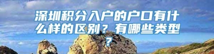 深圳积分入户的户口有什么样的区别？有哪些类型？