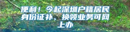 便利！今起深圳户籍居民身份证补、换领业务可网上办