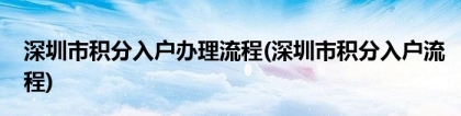 深圳市积分入户办理流程(深圳市积分入户流程)