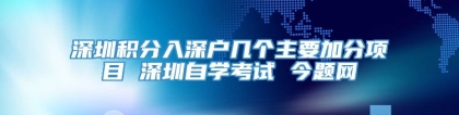 深圳积分入深户几个主要加分项目 深圳自学考试 今题网