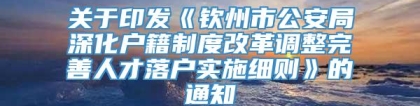 关于印发《钦州市公安局深化户籍制度改革调整完善人才落户实施细则》的通知