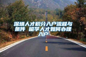 深圳人才积分入户流程与条件 留学人才如何办理入户