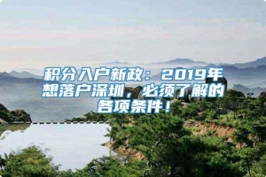 积分入户新政：2019年想落户深圳，必须了解的各项条件！