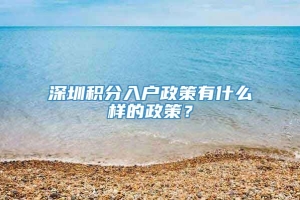 深圳积分入户政策有什么样的政策？