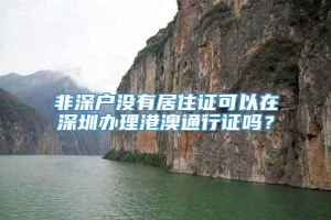 非深户没有居住证可以在深圳办理港澳通行证吗？