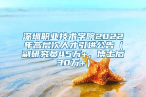 深圳职业技术学院2022年高层次人才引进公告（副研究员45万+，博士后30万+）