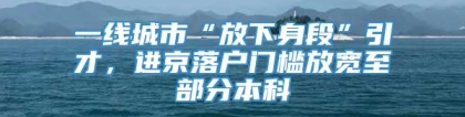 一线城市“放下身段”引才，进京落户门槛放宽至部分本科