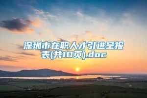 深圳市在职人才引进呈报表(共10页).doc